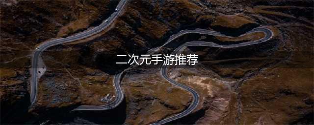 2022有什么二次元精品手游推荐 好玩的二次元游戏推荐(二次元手游推荐)