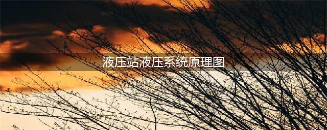 一张图，一个案例，搞懂液压系统原理！(液压站液压系统原理图)