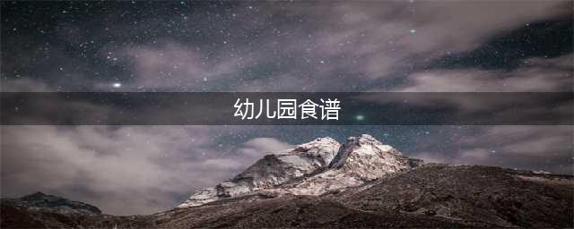 幼儿园新食谱大全(幼儿园食谱)