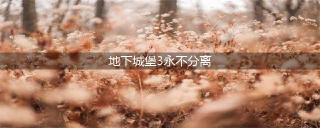 地下城堡3永不分离任务如何做 永不分离任务完成攻略(地下城堡3永不分离)