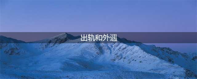 外遇，婚外情，出轨，偷情，有区别吗(出轨和外遇)