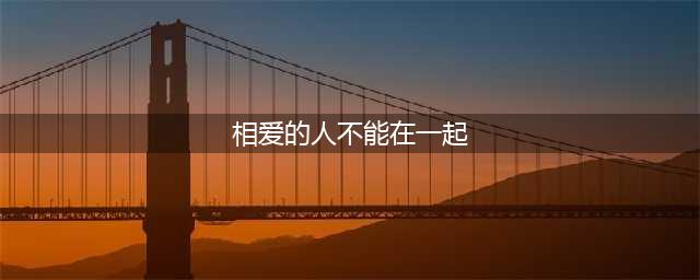 为什么相爱的人不能在一起 有这6点原因(相爱的人不能在一起)