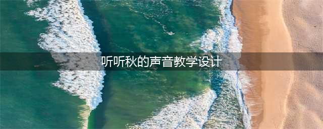 部编版听听秋的声音教案教学设计(听听秋的声音教学设计)