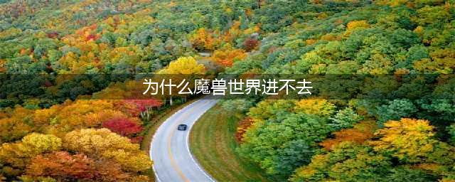 《魔兽世界》怀旧服进不去怎么办 进不去解决方法(为什么魔兽世界进不去)