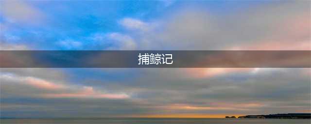 小学课文《鲸》作者于功系“渔工”谐音，真名是辽渔集团的郝志东(捕鲸记)
