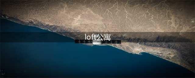 LOFT公寓是什么？值不值得入手？3分钟带你看懂LOFT公寓的利与弊(loft公寓)