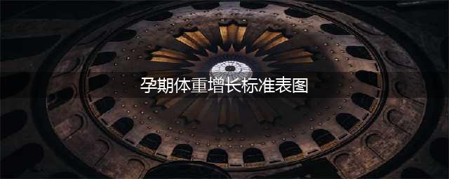 【孕期体重增长标准】孕期体重增长参照表(孕期体重增长标准表图)