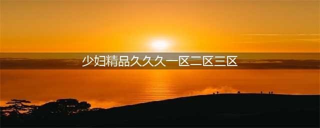 sci一区二区三区四区的区别(少妇精品久久久一区二区三区)