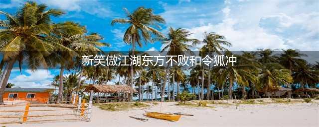 《新笑傲江湖》东方不败值得培养吗 东方不败培养价值点评(新笑傲江湖东方不败和令狐冲)