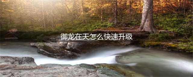 御龙在天手游重剑快速升级攻略 主线不可或缺(御龙在天怎么快速升级)