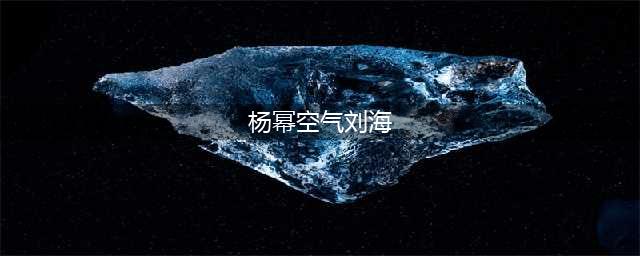 杨幂空气刘海造型曝光，遭网友吐槽“这也太土了吧”！(杨幂空气刘海)