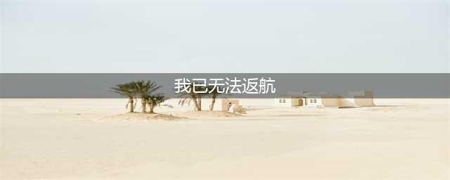 22年前的一句“我已无法返航”让人泪目……(我已无法返航)