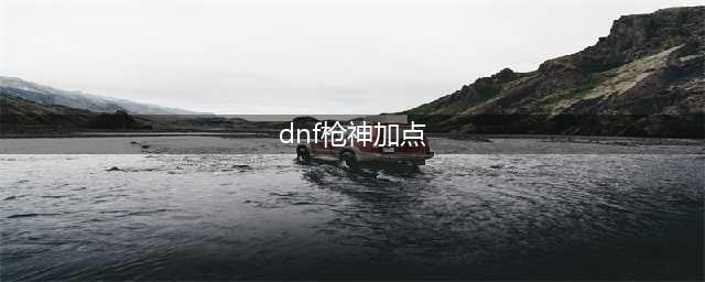 《DNF》100级版本男漫游如何加点 男漫游技能加点推荐(dnf枪神加点)