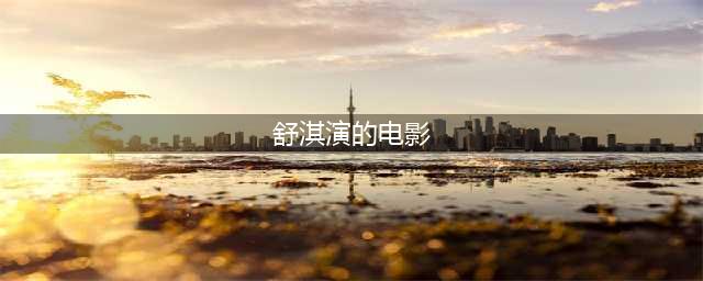 舒淇惊艳时光的6部优秀电影，哪部让你记忆犹新？(舒淇演的电影)