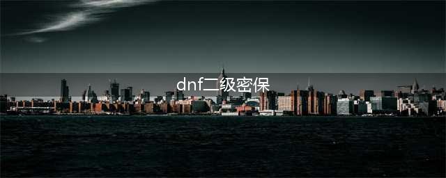 dnf二级密码怎么修改-二级密码修改方法(dnf二级密保)