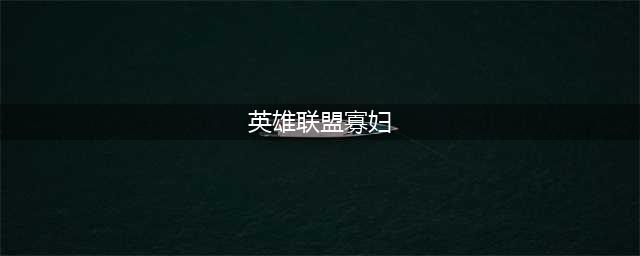 英雄联盟寡妇全名叫什么名字，你知道吗(英雄联盟寡妇)