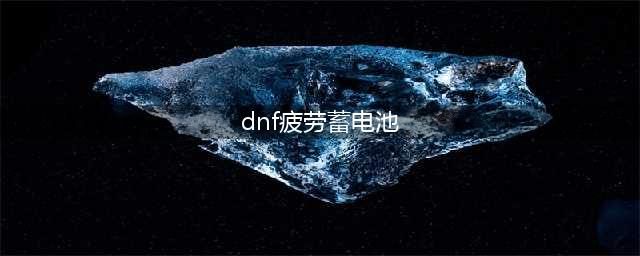 《dnf》疲劳蓄电池有什么用