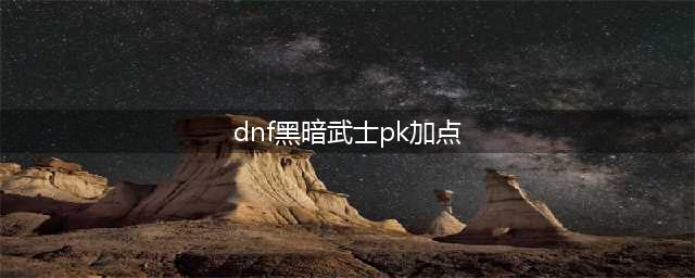 《DNF》2022黑暗武士怎么加点 黑暗武士最强加点推荐(dnf黑暗武士pk加点)