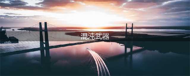 妄想山海混沌武器有哪些 混沌武器汇总介绍