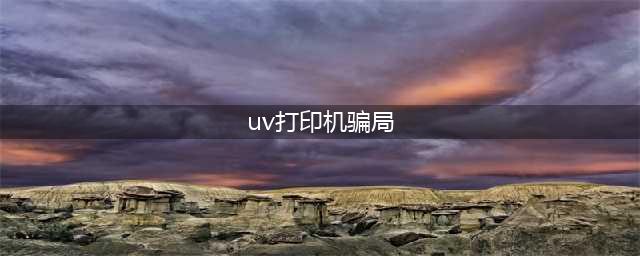 吴道长教你如何识破uv打印机骗局(uv打印机骗局)