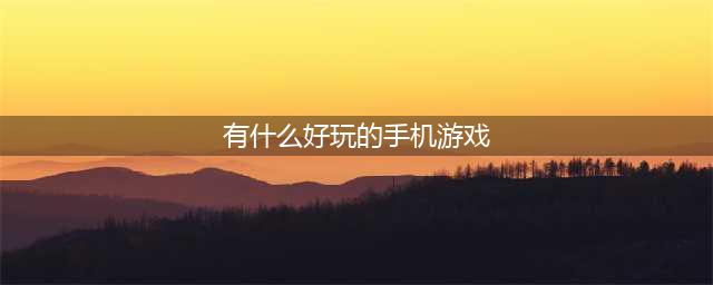 手机游戏排行榜2022前十名 最好玩的手机游戏有哪些(有什么好玩的手机游戏)