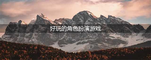 角色扮演类游戏排行榜前十名手游2021 十大好玩的角色扮演手游合集推荐(好玩的角色扮演游戏)