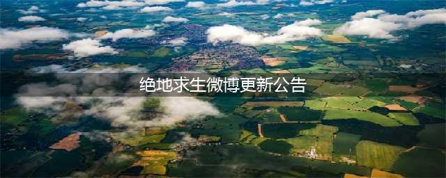 绝地求生7.26更新公告 2023PUBG7月26日更新内容一览[多图](绝地求生微博更新公告)