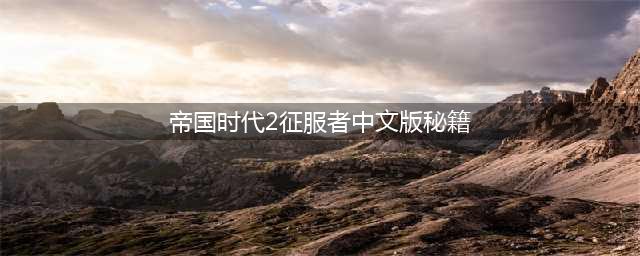 帝国时代2征服者中文版秘籍(帝国时代2征服者中文版秘籍)