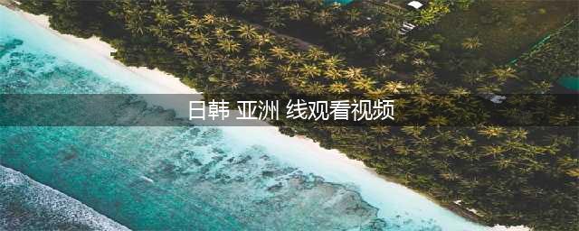 十部热门韩国电视剧在线观看平台(日韩 亚洲 线观看视频)
