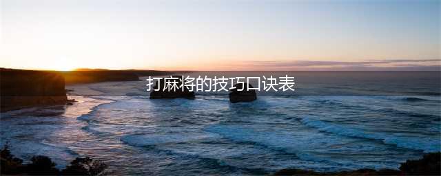 打麻将技巧口诀 各类口诀一览(打麻将的技巧口诀表)