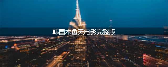 韩国重映色戒，无删减版即将上映(韩国木鱼天电影完整版)