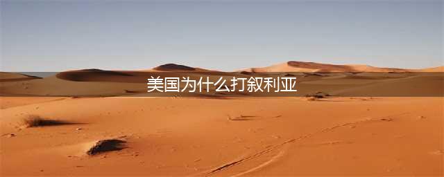 一文看懂：美国为什么要打叙利亚？(美国为什么打叙利亚)