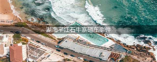 谣言 ！江西人来平江石牛寨旅游被砸车事件真相竟是...(湖南平江石牛寨砸车事件)