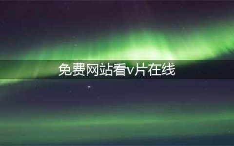 十大免费在线观影网站，轻松观看高清大片(免费网站看v片在线)