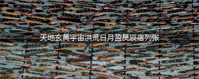 天地玄黄，宇宙洪荒。日月盈昃，辰宿列张。(天地玄黄宇宙洪荒日月盈昃辰宿列张)