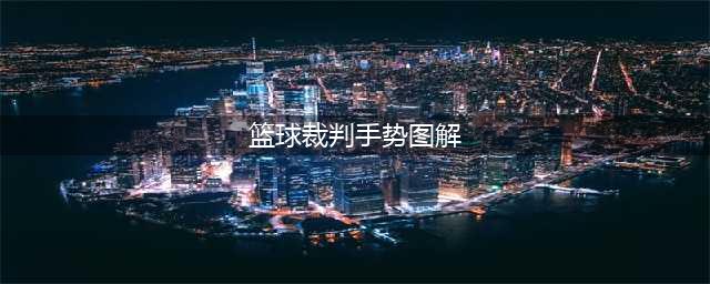 体育老师必备：篮球裁判手势图解(篮球裁判手势图解)