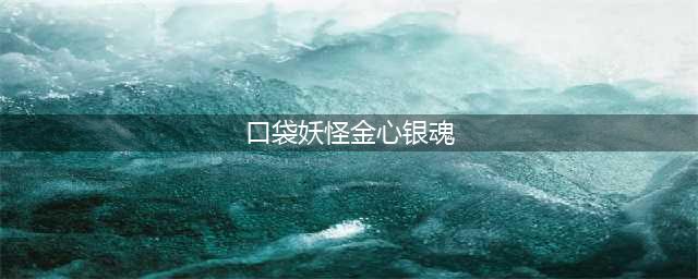 《口袋妖怪金心银魂》第一次通关选什么精灵比较好 精灵选择推荐(口袋妖怪金心银魂)