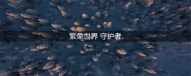 《繁荣世界：守护者》全成就及达成攻略(繁荣世界 守护者)