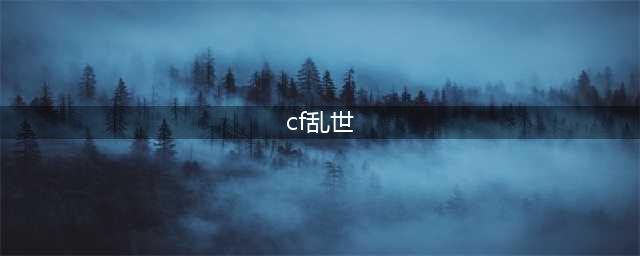 《CF》致命乱世属性一览 致命乱世怎么样(cf乱世)