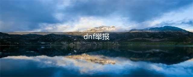 《DNF》手游怎么举报玩家 举报玩家方法介绍(dnf举报)