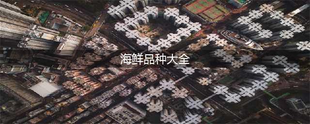 海鲜种类大全，你们都认识吗？(海鲜品种大全)