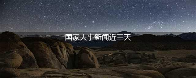 2023最近国内国际新闻大事件汇总 最近的新闻大事10条 8月24日(国家大事新闻近三天)