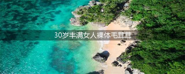 看完迪莉·热巴和乐基儿光着膀子，毛茸茸的美人比骨瘦如柴的身材好多了(30岁丰满女人裸体毛茸茸)