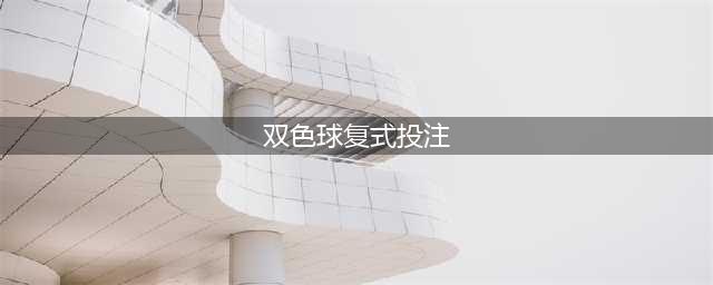 一篇文章教会你什么是双色球单式、复式投注，怎么买？(双色球复式投注)