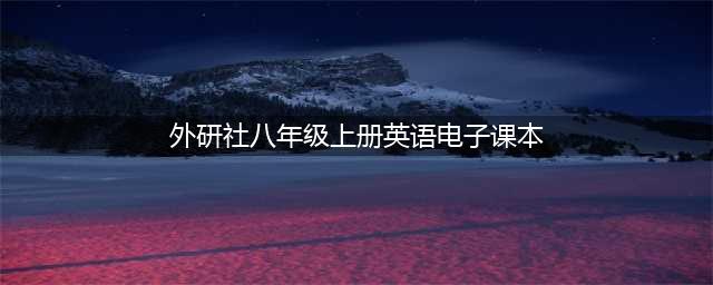 初二英语 ｜外研版八年级英语上册电子课本，建议收藏！(外研社八年级上册英语电子课本)