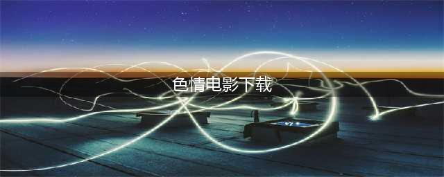 原著王发布的10部最佳色情电影，每一部都有惊喜，尤其是最后一部(色情电影下载)