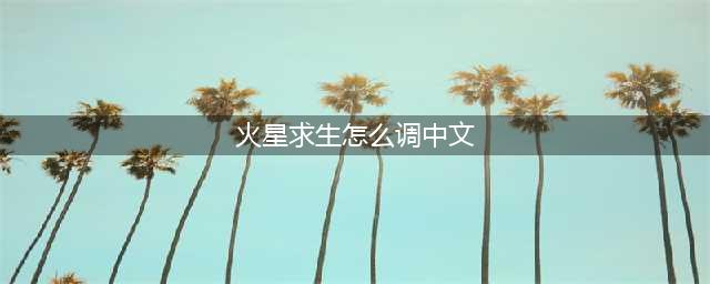 火星求生中文语言说明 火星求生有中文版吗(火星求生怎么调中文)