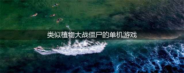 类似植物大战僵尸的游戏有哪些2021 好玩的塔防游戏有哪些(类似植物大战僵尸的单机游戏)