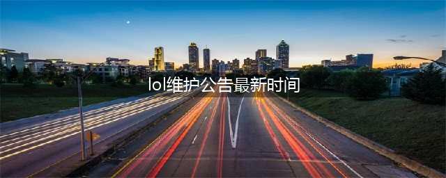 《LOL》2022年7月14日停机版本更新公告(lol维护公告最新时间)