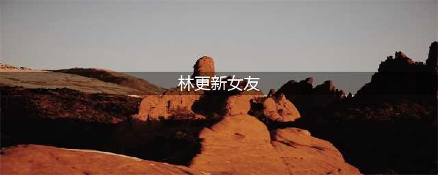 林更新的10位女朋友，最爱的是她！分手多年仍然对她念念不忘！(林更新女友)